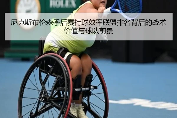 尼克斯布伦森季后赛持球效率联盟排名背后的战术价值与球队前景